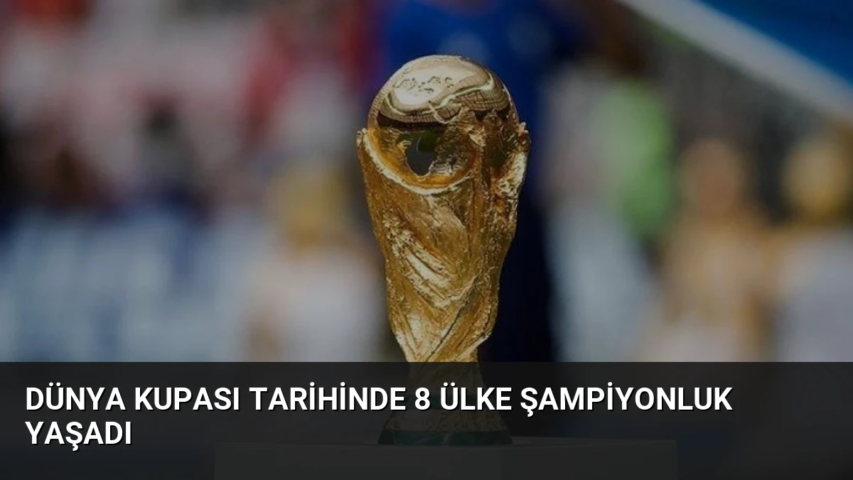 Dünya Kupası Tarihinde 8 Ülke Şampiyonluk Yaşadı