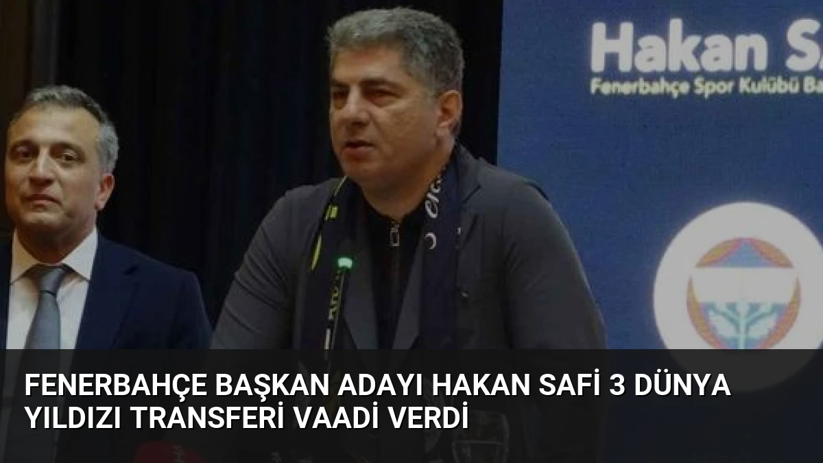 Fenerbahçe Başkan Adayı Hakan Safi 3 Dünya Yıldızı Transferi Vaadi Verdi