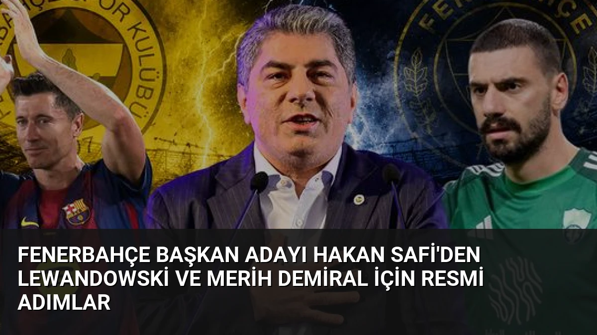 Fenerbahçe Başkan Adayı Hakan Safi’den Lewandowski ve Merih Demiral İçin Resmi Adımlar