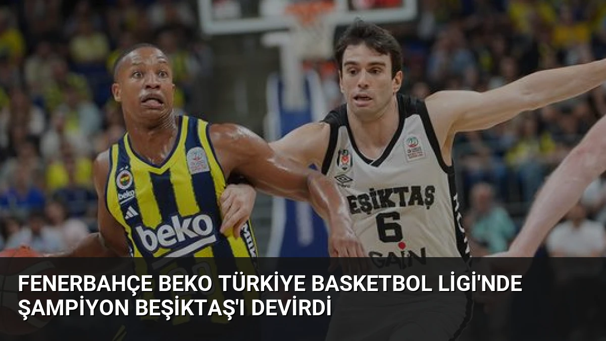 Fenerbahçe Beko Türkiye Basketbol Ligi’nde Şampiyon Beşiktaş’ı Devirdi