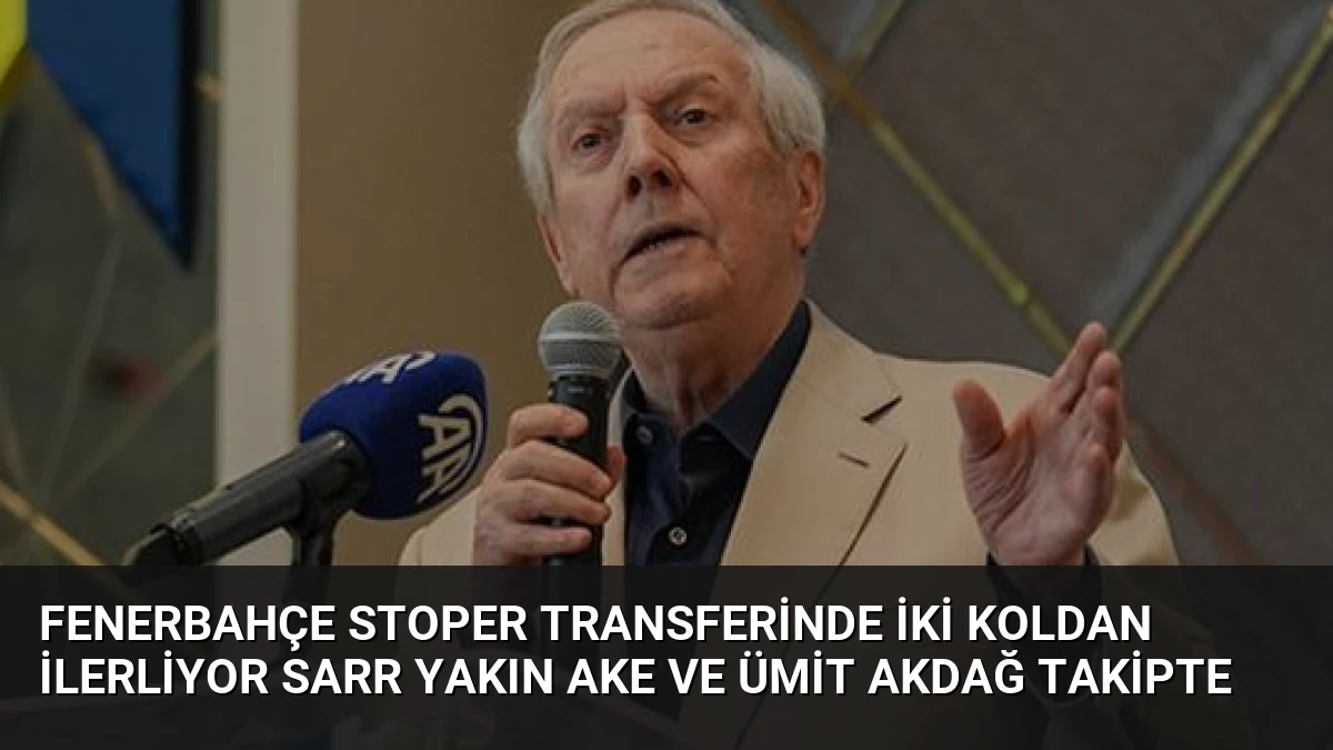 Fenerbahçe Stoper Transferinde İki Koldan İlerliyor Sarr Yakın Ake ve Ümit Akdağ Takipte