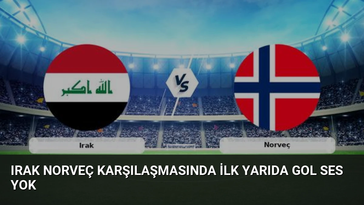 Irak Norveç Karşılaşmasında İlk Yarıda Gol Ses Yok