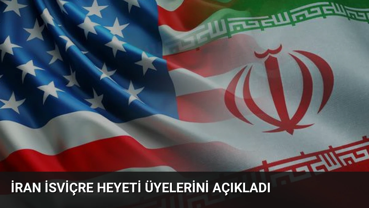 İran İsviçre Heyeti Üyelerini Açıkladı