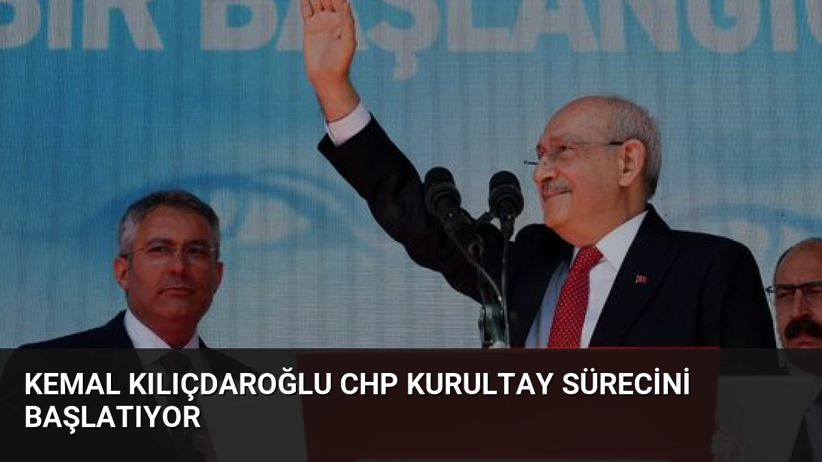 Kemal Kılıçdaroğlu CHP Kurultay Sürecini Başlatıyor