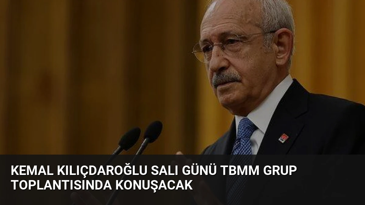 Kemal Kılıçdaroğlu Salı Günü TBMM Grup Toplantısında Konuşacak