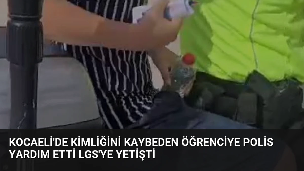 Kocaeli’de Kimliğini Kaybeden Öğrenciye Polis Yardım Etti LGS’ye Yetişti
