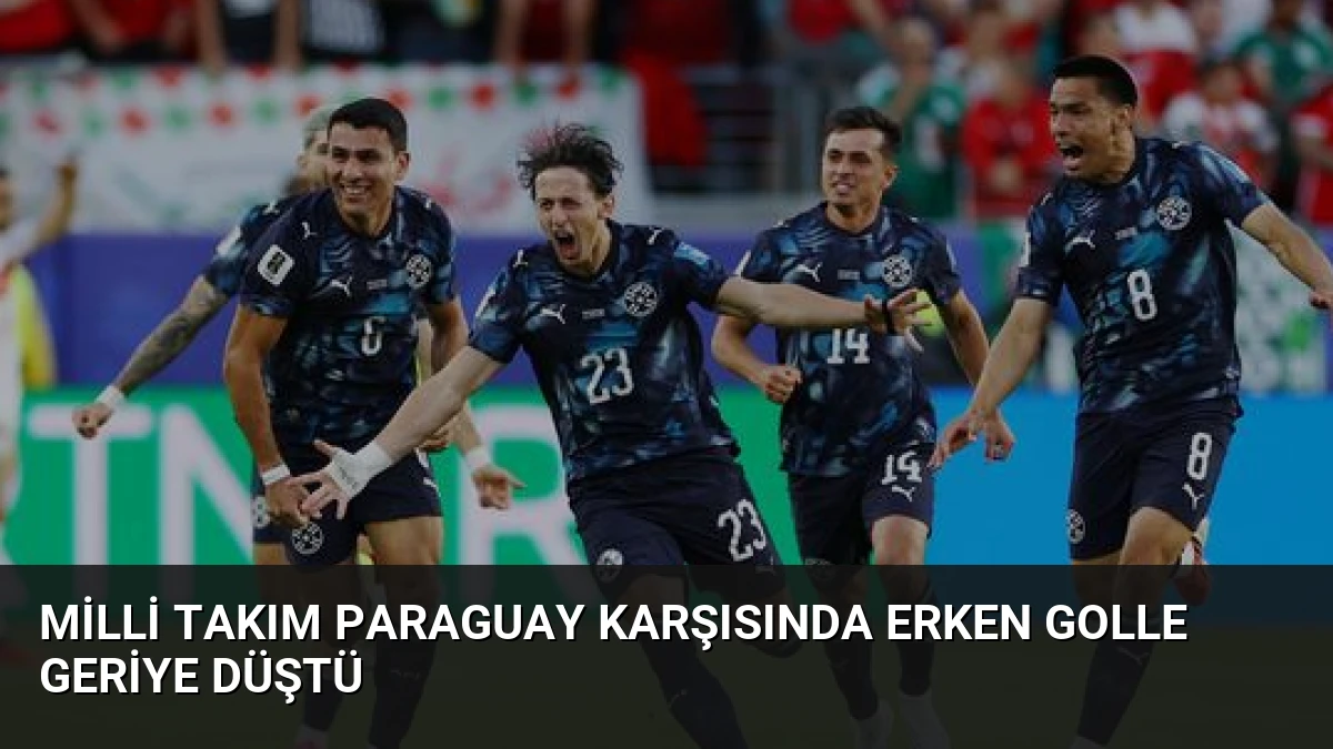 Milli Takım Paraguay Karşısında Erken Golle Geriye Düştü
