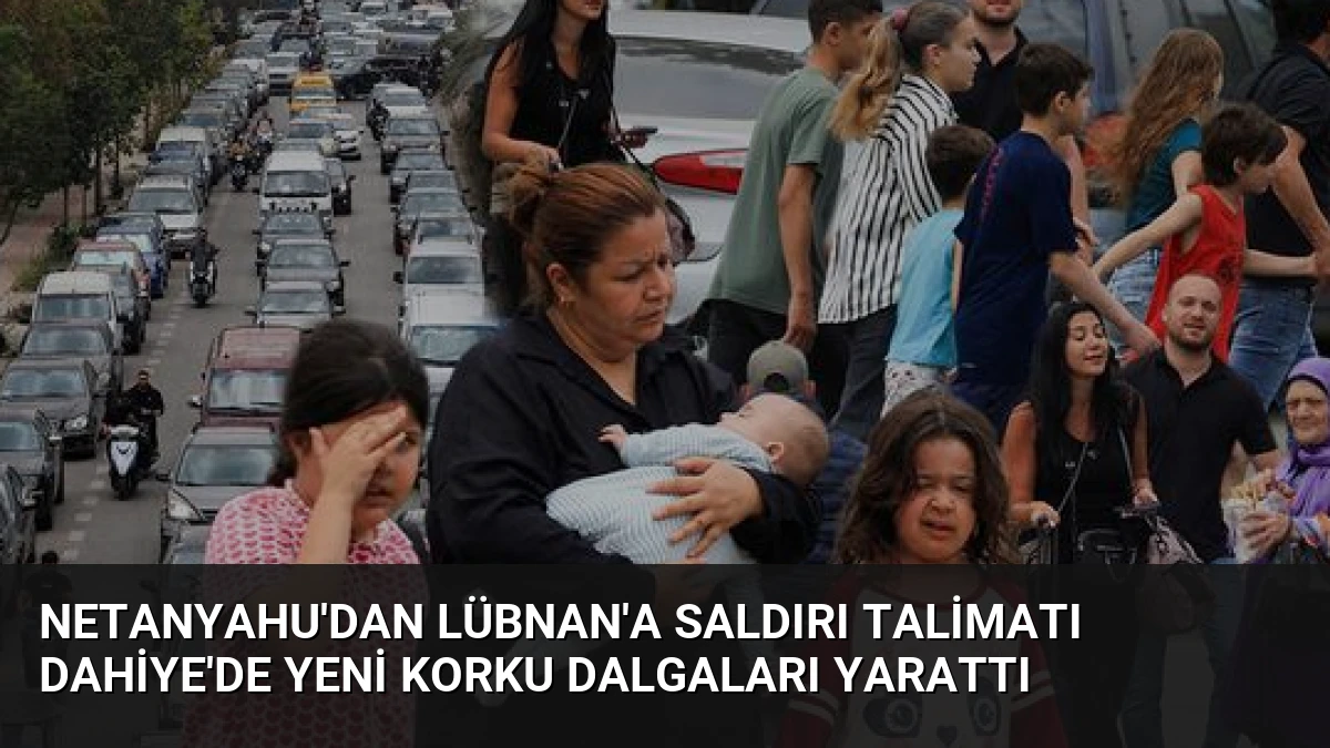 Netanyahu’dan Lübnan’a Saldırı Talimatı Dahiye’de Yeni Korku Dalgaları Yarattı