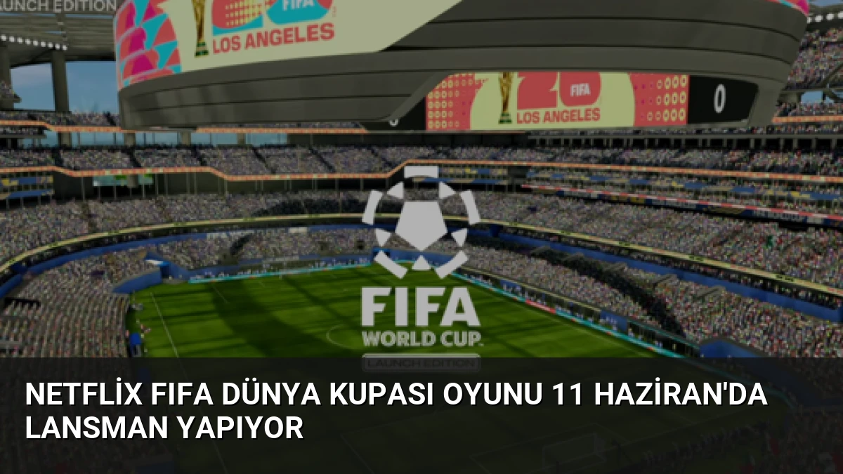 Netflix FIFA Dünya Kupası Oyunu 11 Haziran’da Lansman Yapıyor