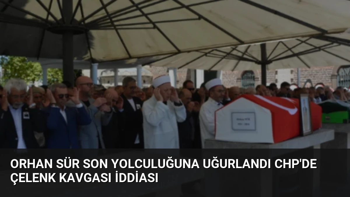Orhan Sür Son Yolculuğuna Uğurlandı CHP’de Çelenk Kavgası İddiası