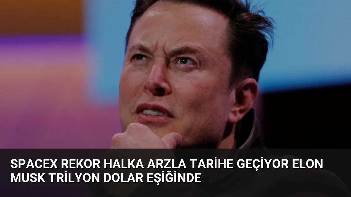 SpaceX Rekor Halka Arzla Tarihe Geçiyor Elon Musk Trilyon Dolar Eşiğinde