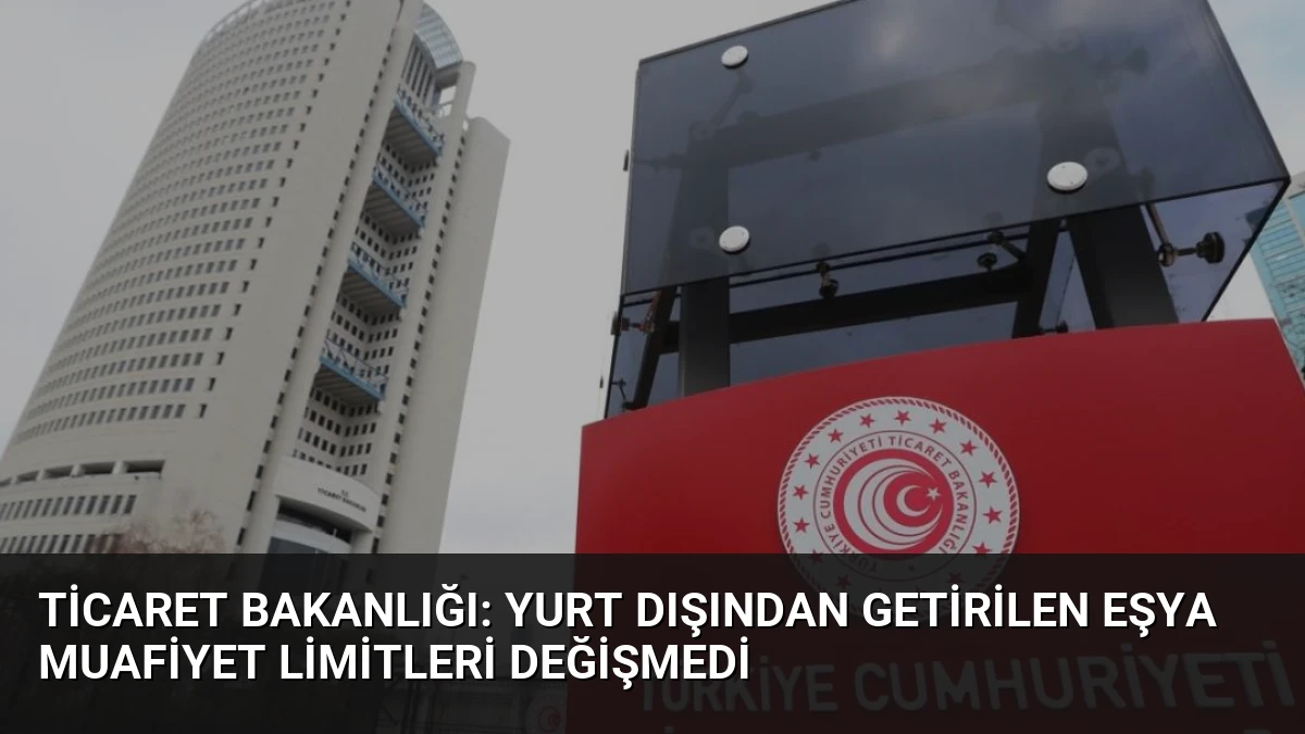 Ticaret Bakanlığı: Yurt Dışından Getirilen Eşya Muafiyet Limitleri Değişmedi