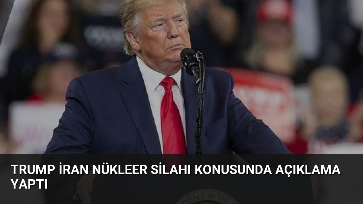 Trump İran Nükleer Silahı Konusunda Açıklama Yaptı