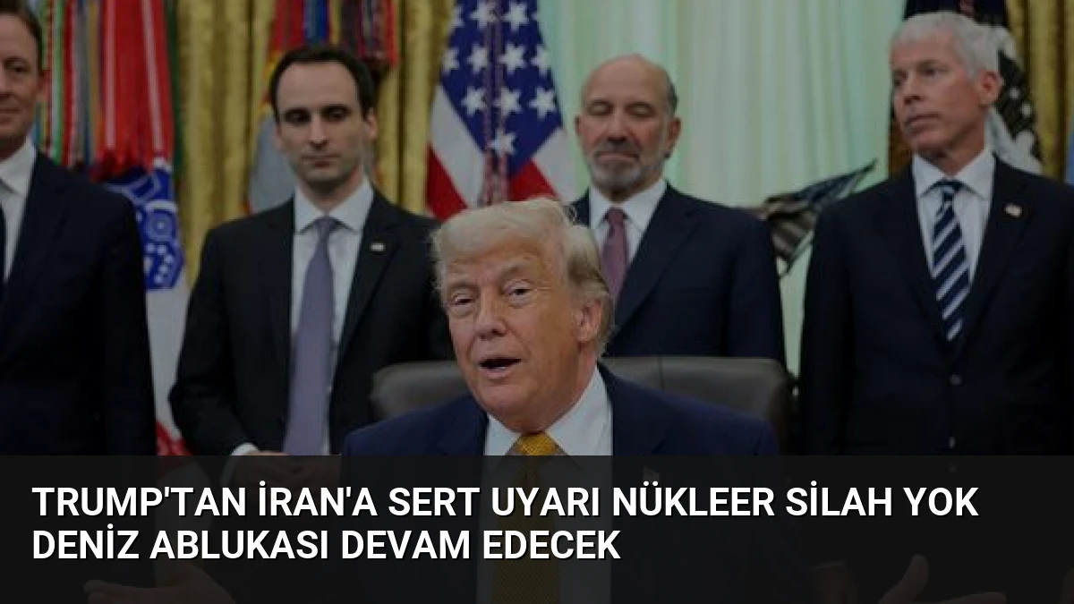 Trump’tan İran’a Sert Uyarı Nükleer Silah Yok Deniz Ablukası Devam Edecek