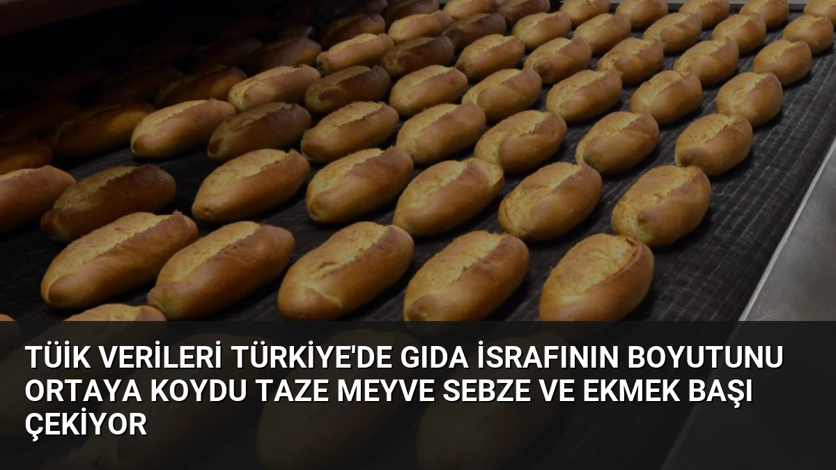 TÜİK Verileri Türkiye’de Gıda İsrafının Boyutunu Ortaya Koydu Taze Meyve Sebze ve Ekmek Başı Çekiyor