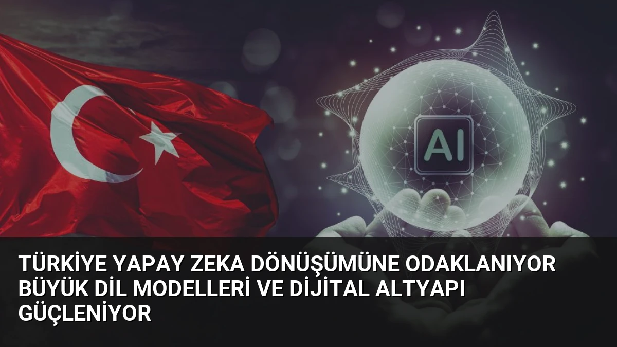 Türkiye Yapay Zeka Dönüşümüne Odaklanıyor Büyük Dil Modelleri ve Dijital Altyapı Güçleniyor