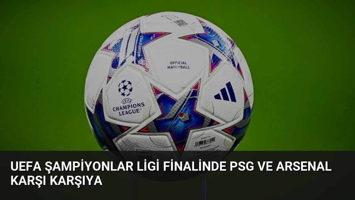 UEFA Şampiyonlar Ligi Finalinde PSG ve Arsenal Karşı Karşıya
