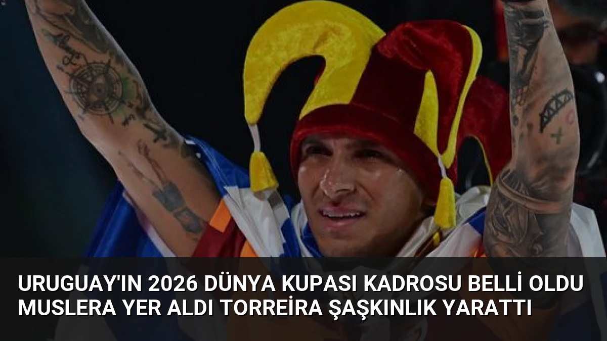 Uruguay’ın 2026 Dünya Kupası kadrosu belli oldu Muslera yer aldı Torreira şaşkınlık yarattı