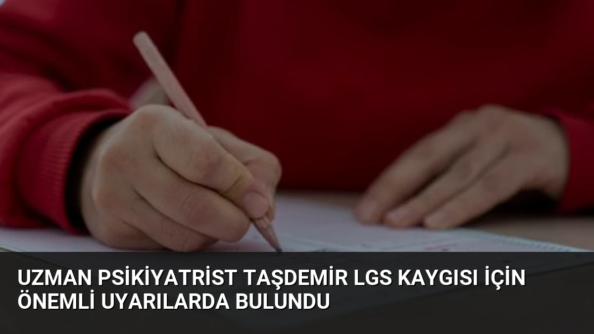 Uzman Psikiyatrist Taşdemir LGS Kaygısı İçin Önemli Uyarılarda Bulundu