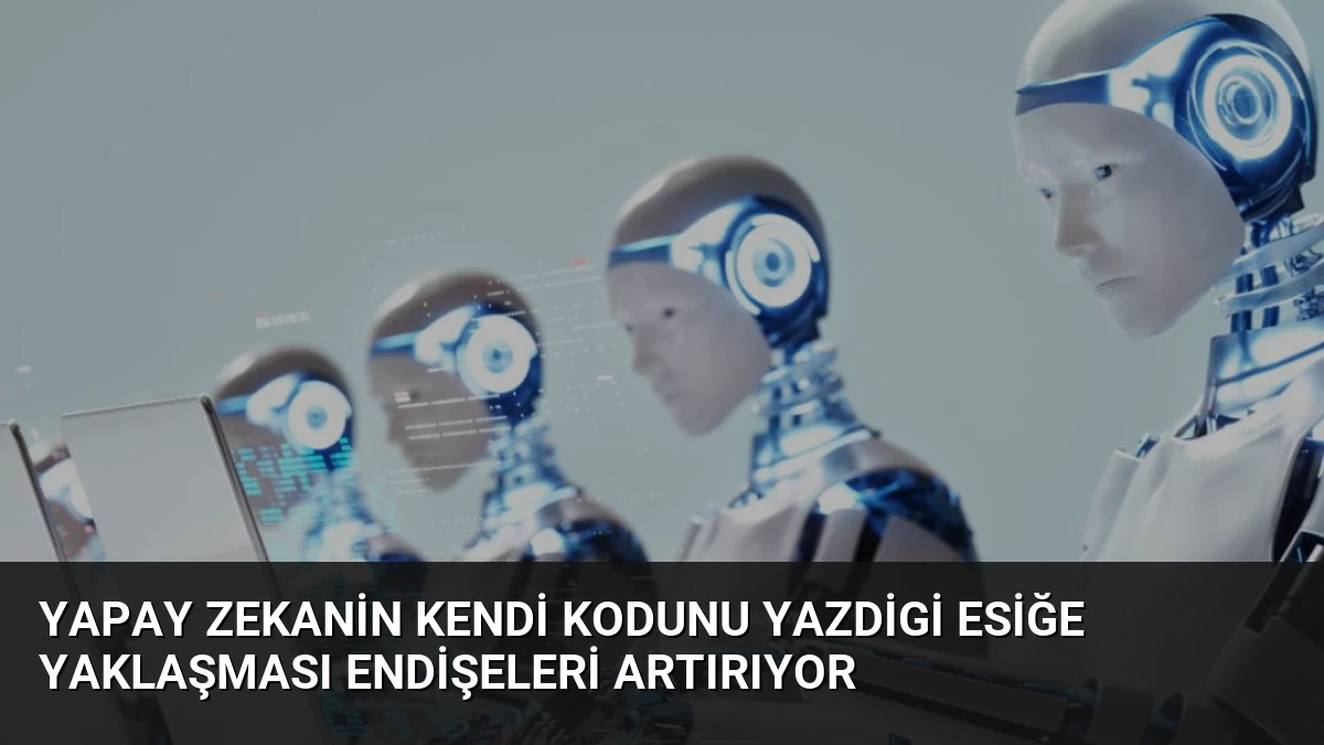 Yapay Zekanin Kendi Kodunu Yazdigi Esiğe Yaklaşması Endişeleri Artırıyor