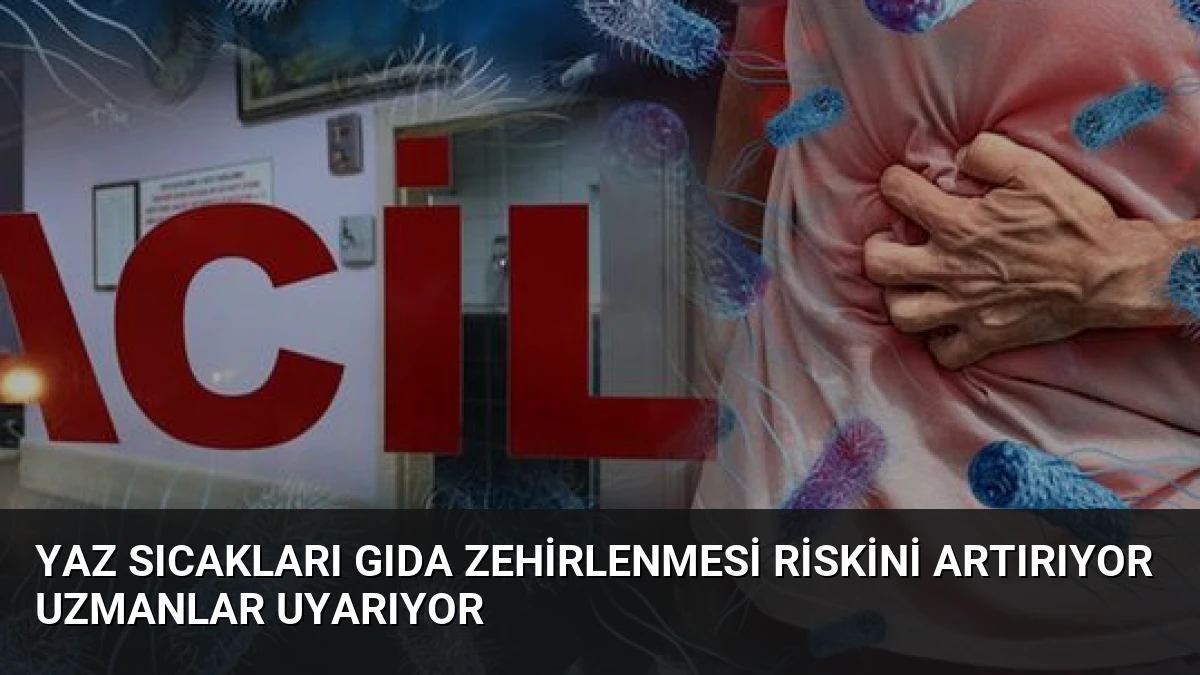 Yaz Sıcakları Gıda Zehirlenmesi Riskini Artırıyor Uzmanlar Uyarıyor
