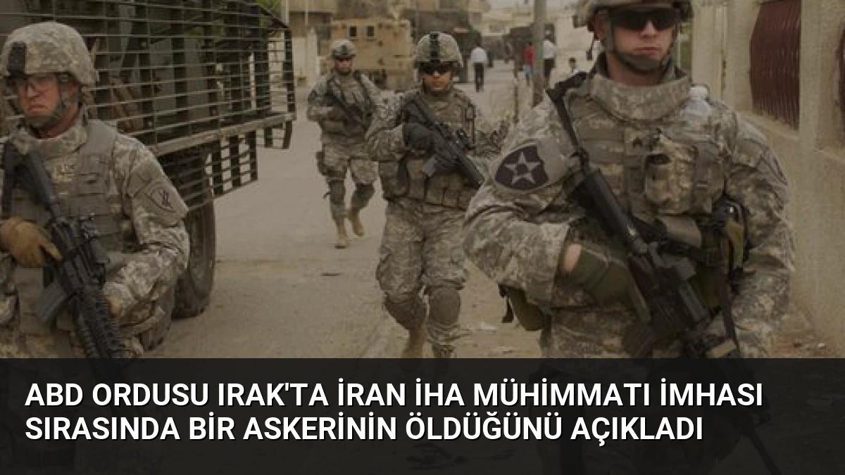 ABD Ordusu Irak’ta İran İHA Mühimmatı İmhası Sırasında Bir Askerinin Öldüğünü Açıkladı