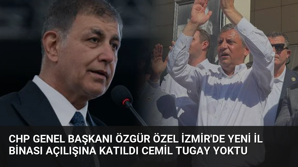 CHP Genel Başkanı Özgür Özel İzmir’de Yeni İl Binası Açılışına Katıldı Cemil Tugay Yoktu