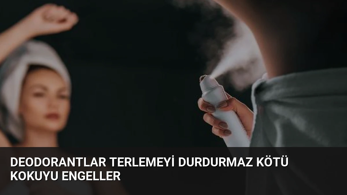 Deodorantlar Terlemeyi Durdurmaz Kötü Kokuyu Engeller