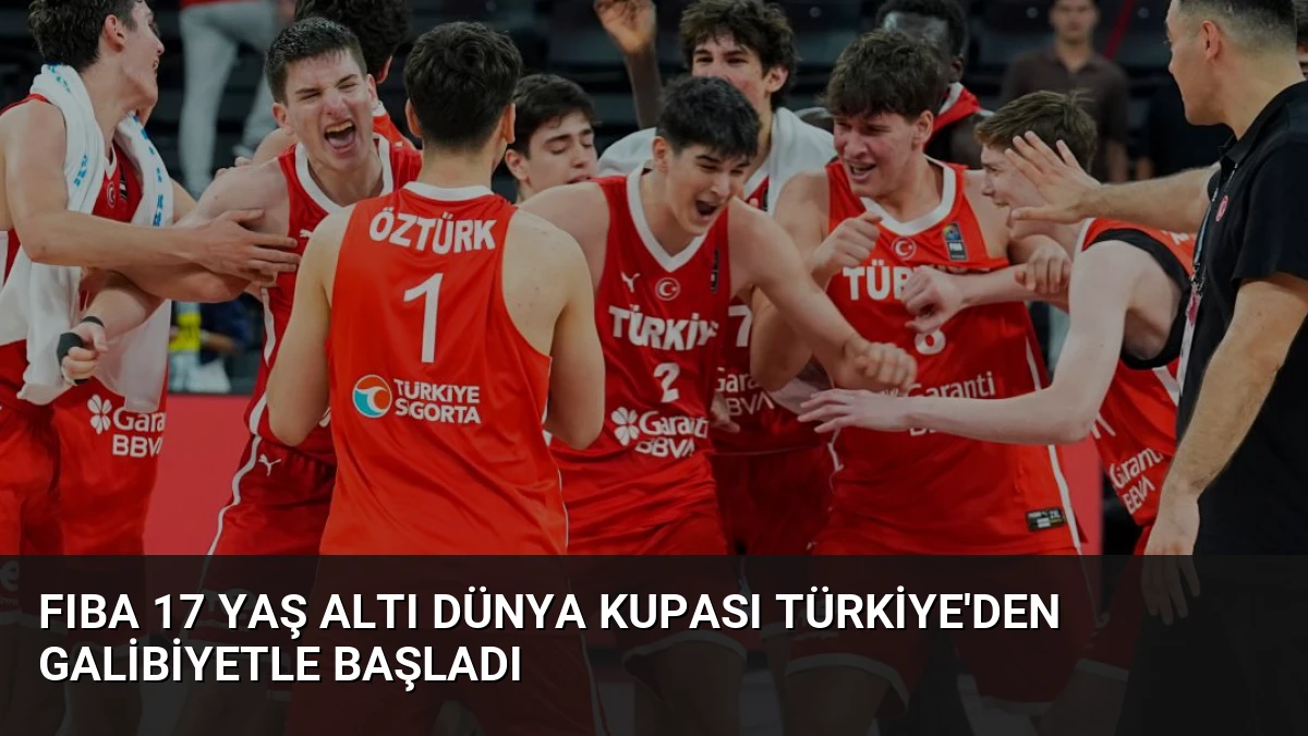 FIBA 17 Yaş Altı Dünya Kupası Türkiye’den Galibiyetle Başladı
