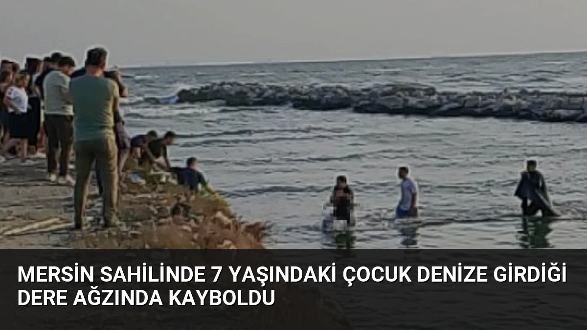 Mersin Sahilinde 7 Yaşındaki Çocuk Denize Girdiği Dere Ağzında Kayboldu