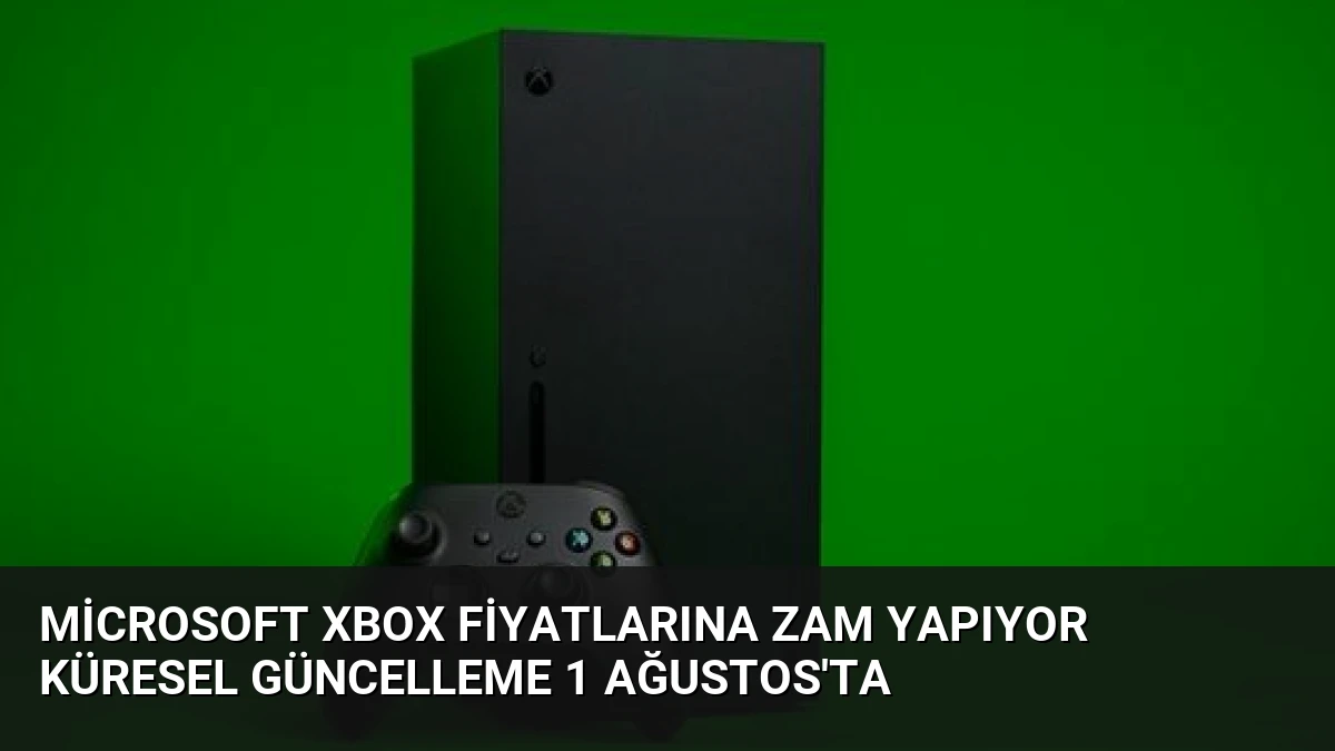 Microsoft Xbox Fiyatlarına Zam Yapıyor Küresel Güncelleme 1 Ağustos’ta