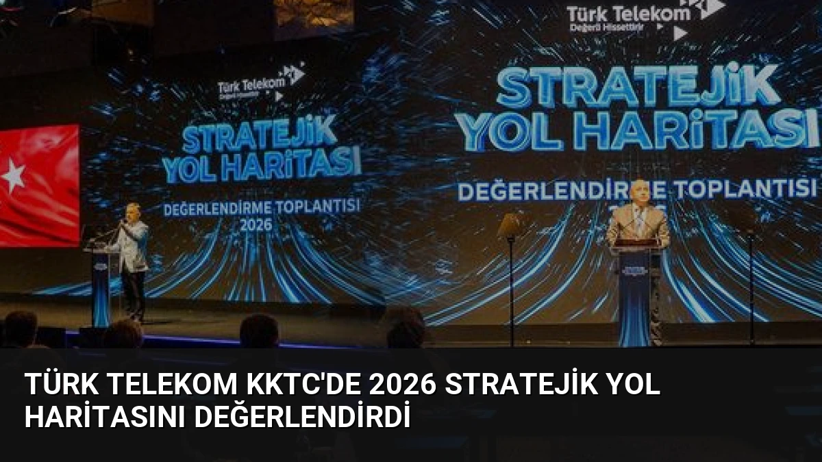 Türk Telekom KKTC’de 2026 Stratejik Yol Haritasını Değerlendirdi