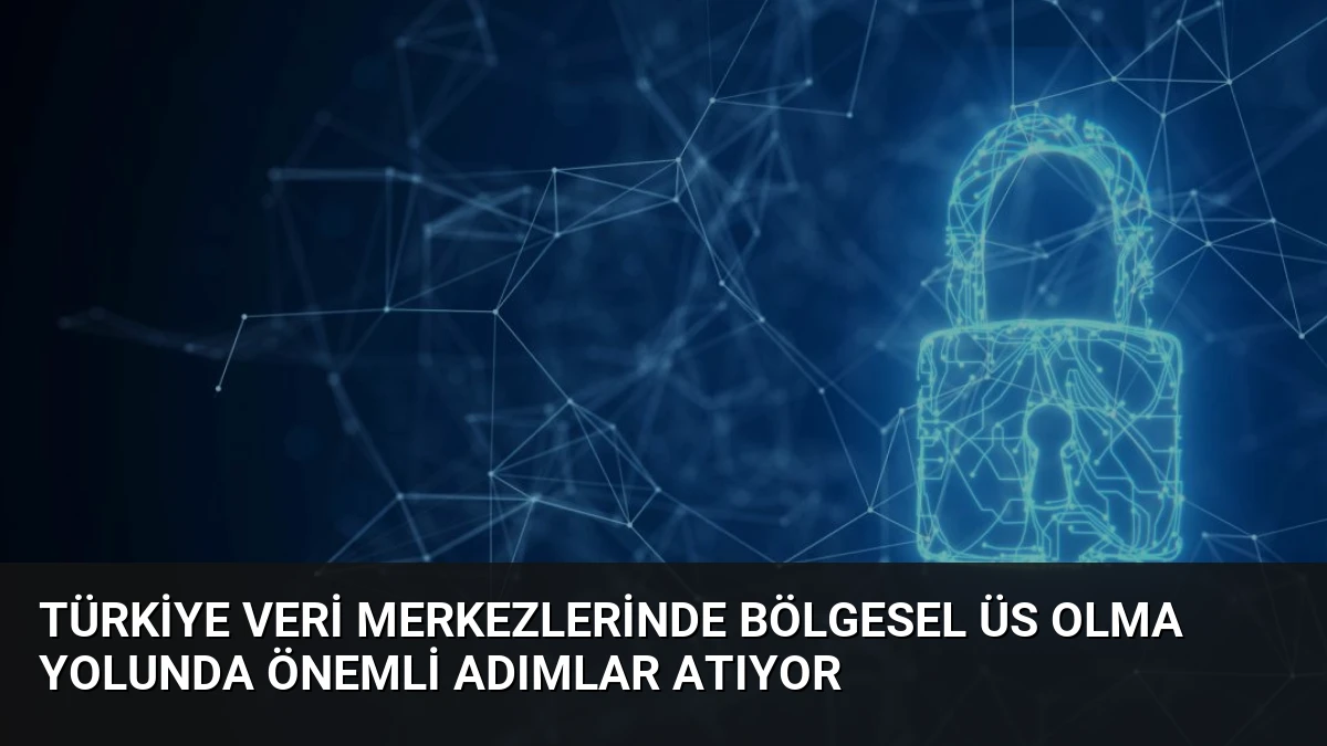 Türkiye Veri Merkezlerinde Bölgesel Üs Olma Yolunda Önemli Adımlar Atıyor