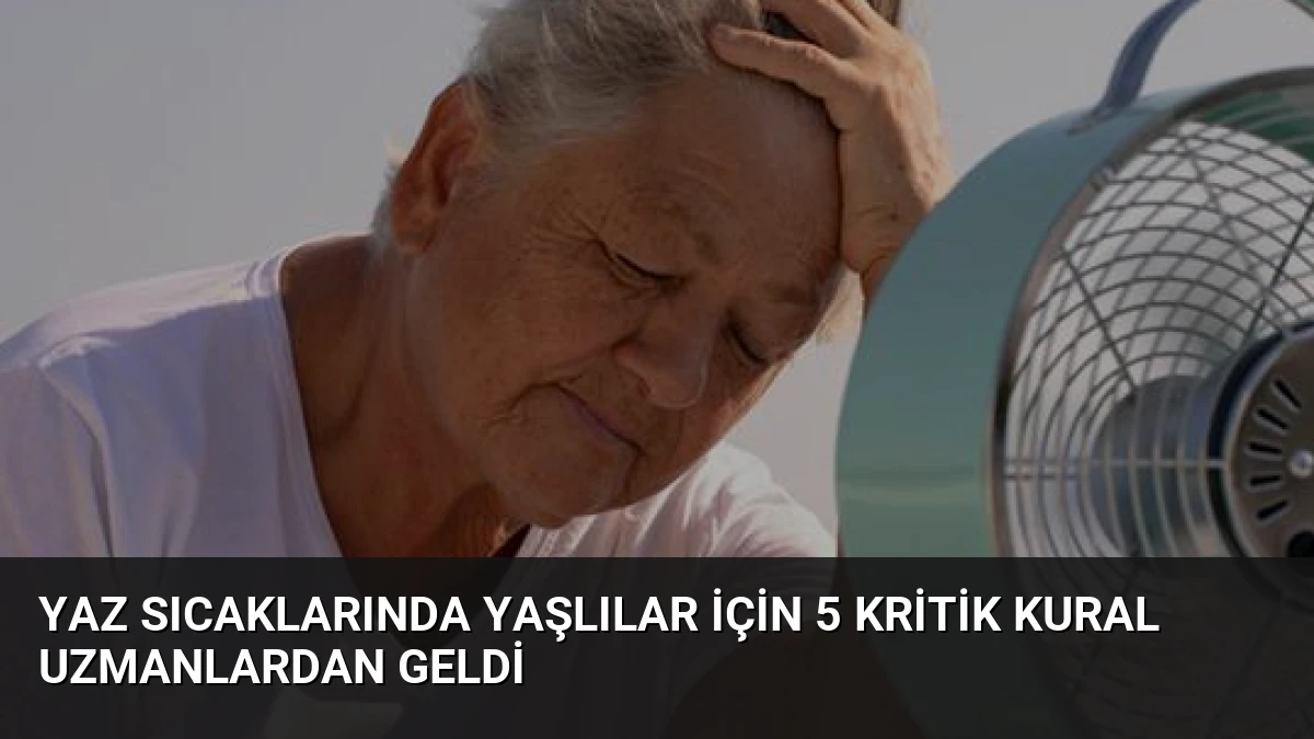 Yaz Sıcaklarında Yaşlılar İçin 5 Kritik Kural Uzmanlardan Geldi