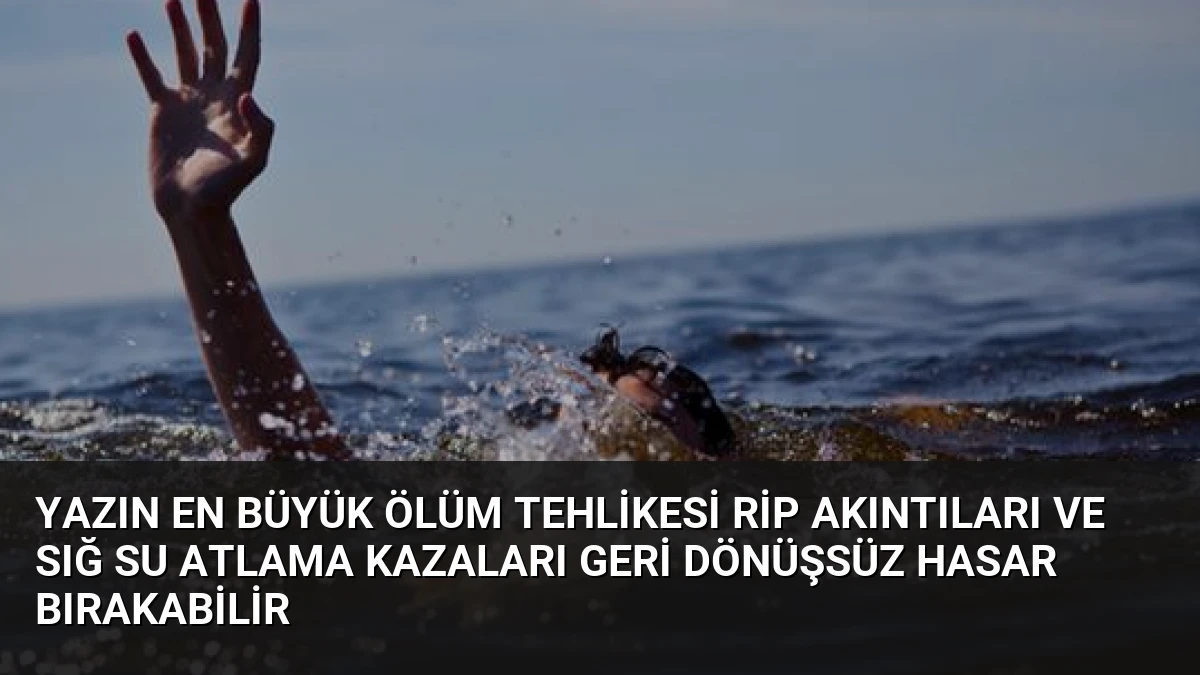 Yazın En Büyük Ölüm Tehlikesi Rip Akıntıları ve Sığ Su Atlama Kazaları Geri Dönüşsüz Hasar Bırakabilir