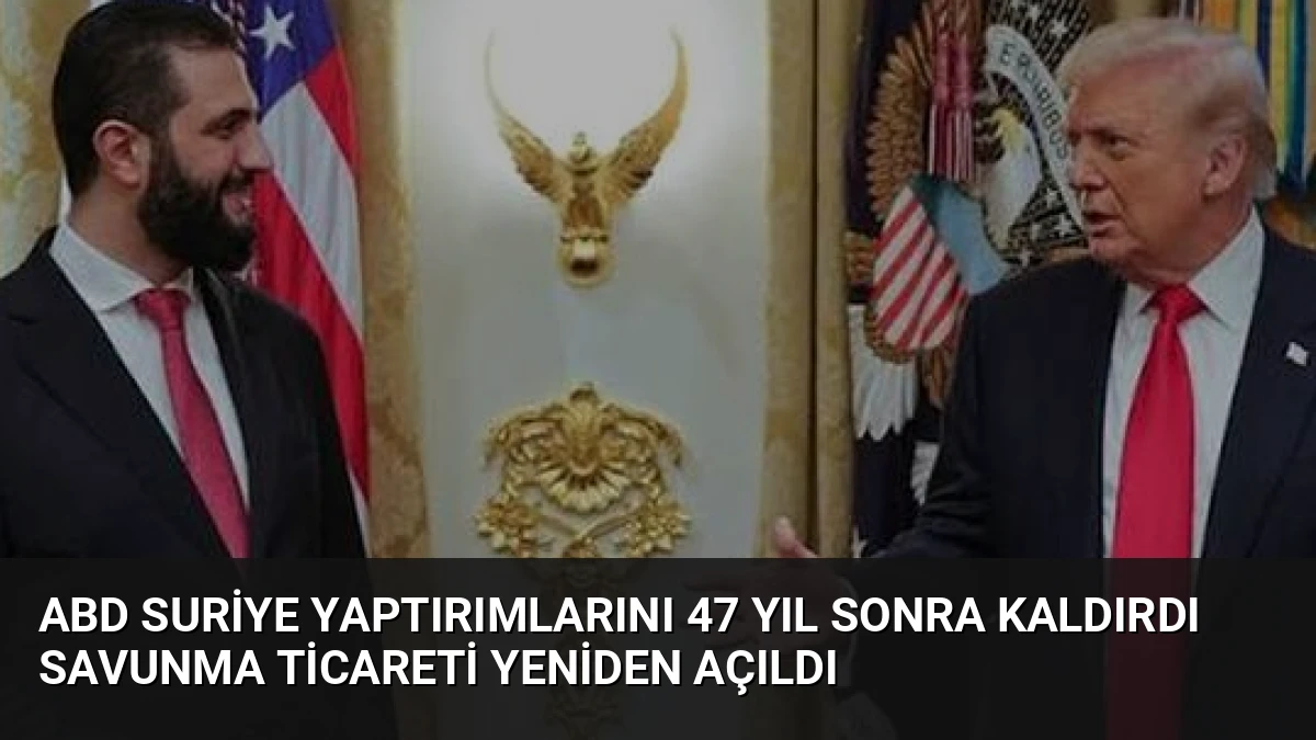 ABD Suriye Yaptırımlarını 47 Yıl Sonra Kaldırdı Savunma Ticareti Yeniden Açıldı