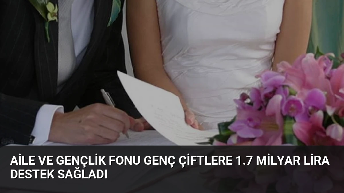 Aile ve Gençlik Fonu Genç Çiftlere 1.7 Milyar Lira Destek Sağladı