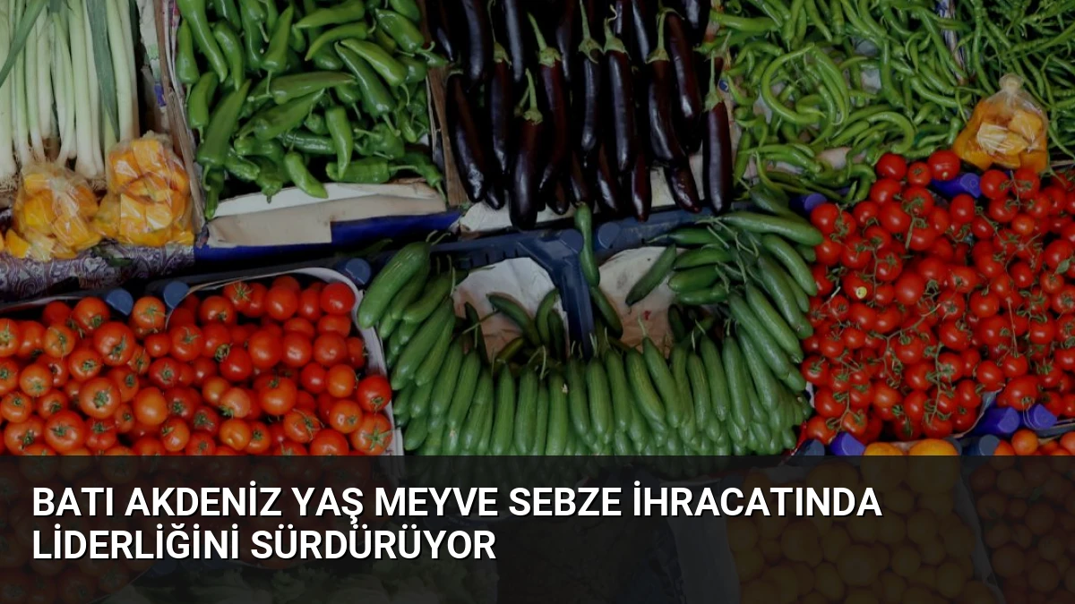 Batı Akdeniz Yaş Meyve Sebze İhracatında Liderliğini Sürdürüyor