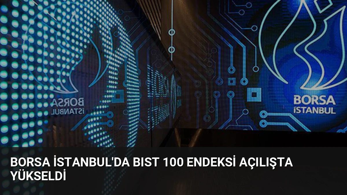 Borsa İstanbul’da BIST 100 Endeksi Açılışta Yükseldi