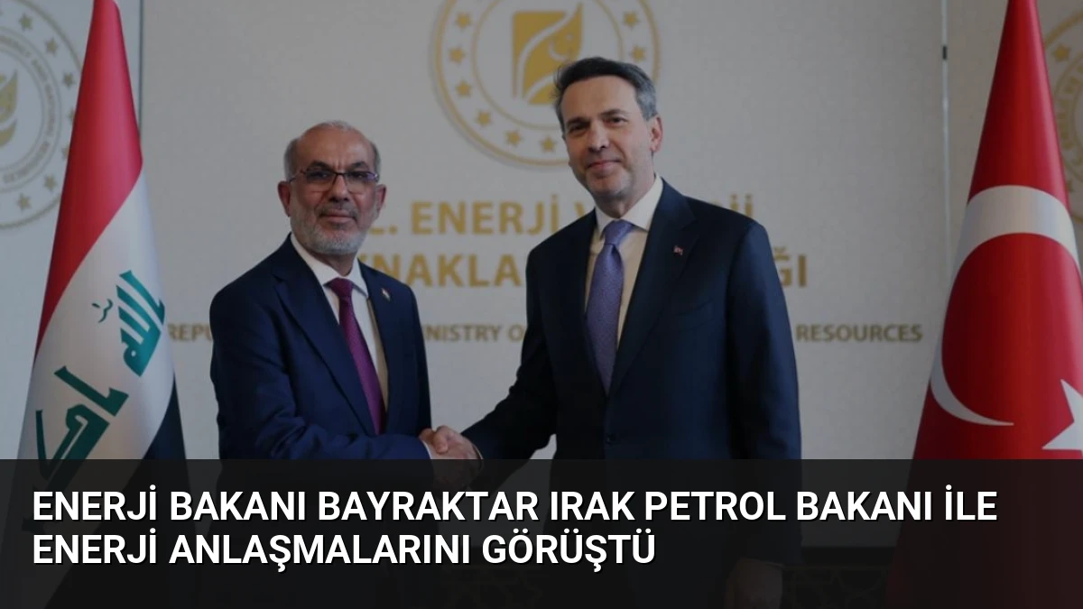 Enerji Bakanı Bayraktar Irak Petrol Bakanı ile Enerji Anlaşmalarını Görüştü