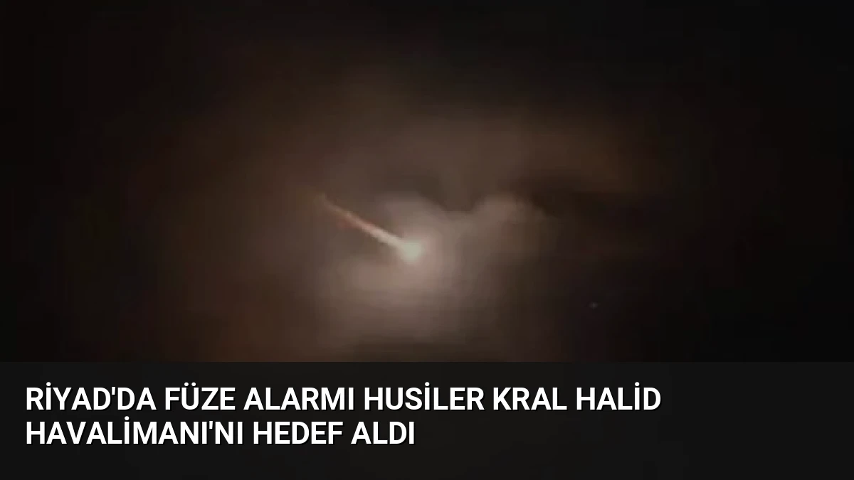 Riyad’da Füze Alarmı Husiler Kral Halid Havalimanı’nı Hedef Aldı