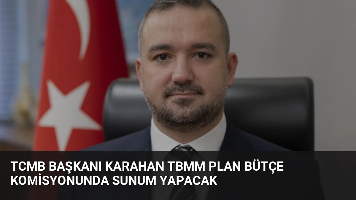 TCMB Başkanı Karahan TBMM Plan Bütçe Komisyonunda Sunum Yapacak