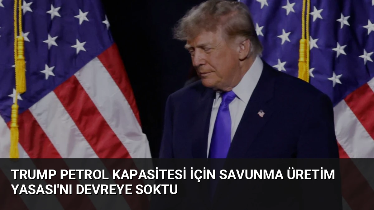 Trump Petrol Kapasitesi İçin Savunma Üretim Yasası’nı Devreye Soktu